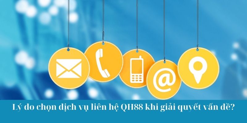 Lý do chọn dịch vụ liên hệ QH88 khi giải quyết vấn đề?
